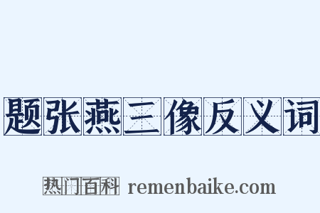 题张燕三像反义词是什么意思的图片